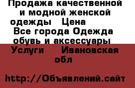 Продажа качественной и модной женской одежды › Цена ­ 2 500 - Все города Одежда, обувь и аксессуары » Услуги   . Ивановская обл.